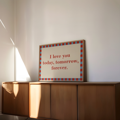 Framed quote 'I love you today, tomorrow, forever.' on a wall.